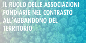 Il ruolo delle associazioni fondiarie nel contrasto all'abbandono del territorio